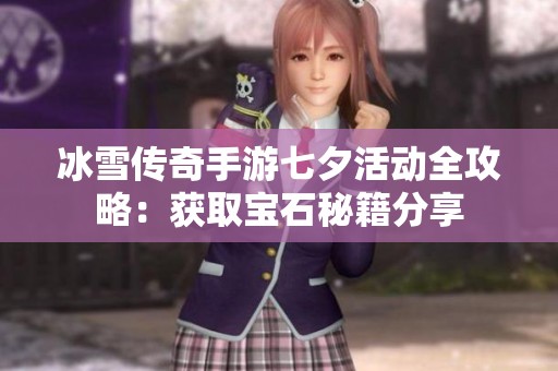 冰雪传奇手游七夕活动全攻略：获取宝石秘籍分享