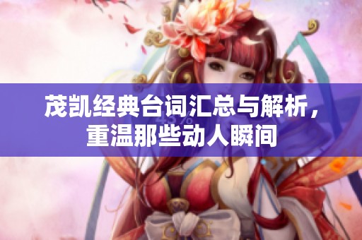 茂凯经典台词汇总与解析，重温那些动人瞬间