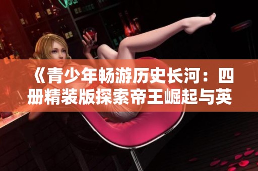 《青少年畅游历史长河：四册精装版探索帝王崛起与英雄传奇》