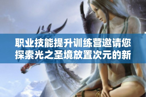 职业技能提升训练营邀请您探索光之圣境放置次元的新机遇