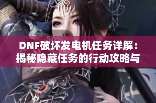 DNF破坏发电机任务详解：揭秘隐藏任务的行动攻略与技巧