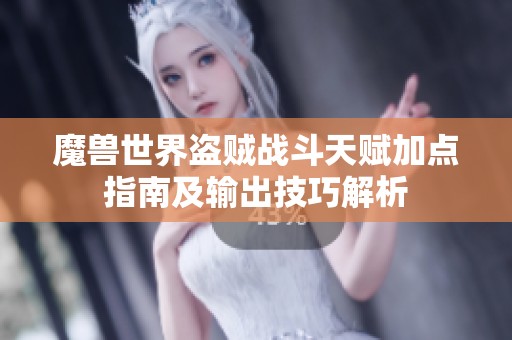 魔兽世界盗贼战斗天赋加点指南及输出技巧解析