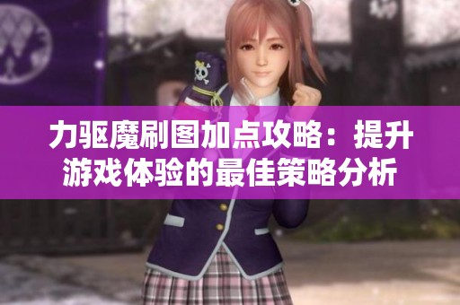 力驱魔刷图加点攻略：提升游戏体验的最佳策略分析