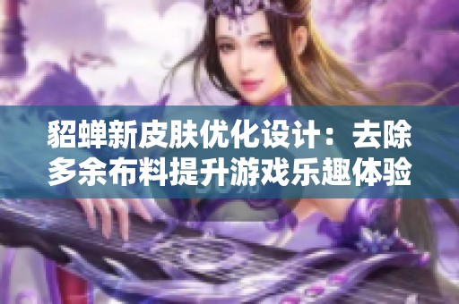 貂蝉新皮肤优化设计：去除多余布料提升游戏乐趣体验