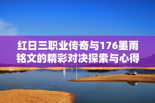 红日三职业传奇与176墨雨铭文的精彩对决探索与心得分享