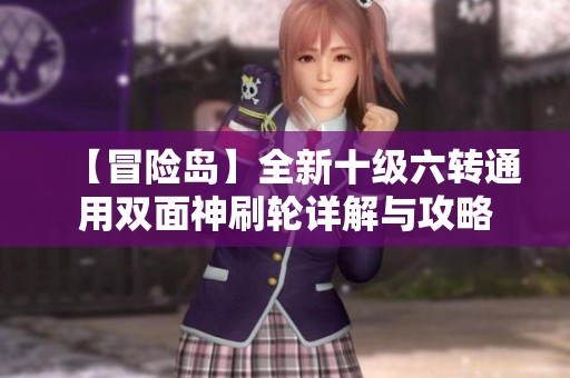 【冒险岛】全新十级六转通用双面神刷轮详解与攻略