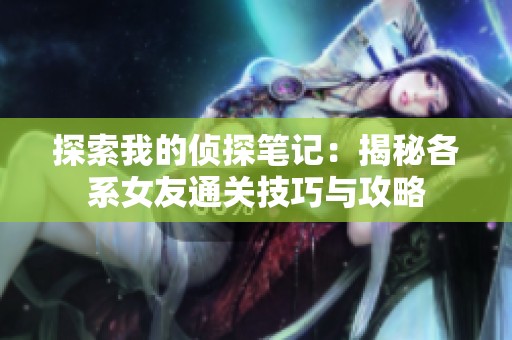 探索我的侦探笔记：揭秘各系女友通关技巧与攻略