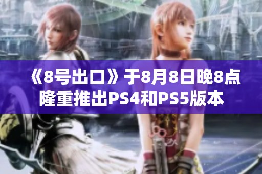 《8号出口》于8月8日晚8点隆重推出PS4和PS5版本