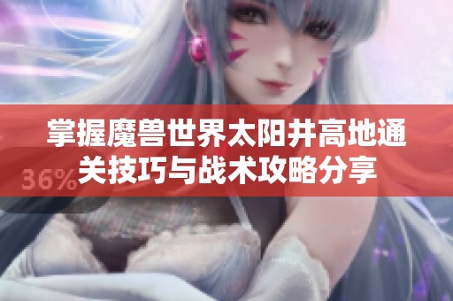 掌握魔兽世界太阳井高地通关技巧与战术攻略分享
