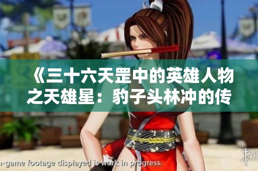 《三十六天罡中的英雄人物之天雄星：豹子头林冲的传奇故事与佳酿》