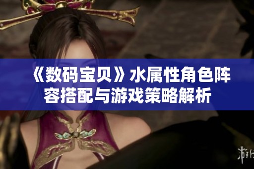 《数码宝贝》水属性角色阵容搭配与游戏策略解析