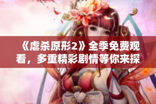 《虐杀原形2》全季免费观看，多重精彩剧情等你来探究