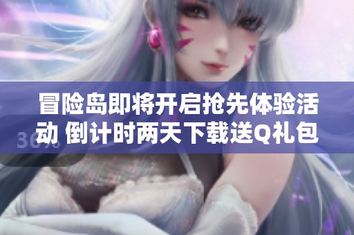 冒险岛即将开启抢先体验活动 倒计时两天下载送Q礼包
