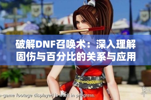 破解DNF召唤术：深入理解固伤与百分比的关系与应用