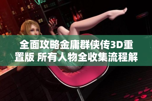 全面攻略金庸群侠传3D重置版 所有人物全收集流程解析