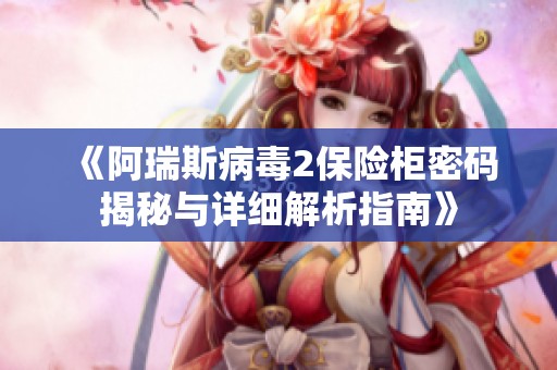 《阿瑞斯病毒2保险柜密码揭秘与详细解析指南》
