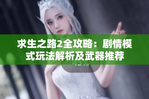 求生之路2全攻略：剧情模式玩法解析及武器推荐