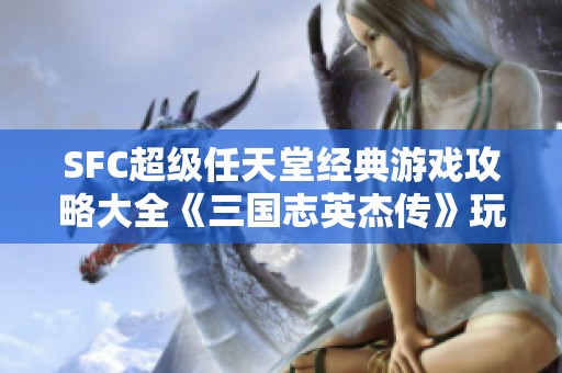 SFC超级任天堂经典游戏攻略大全《三国志英杰传》玩法技巧解析