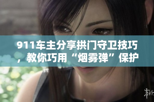 911车主分享拱门守卫技巧，教你巧用“烟雾弹”保护爱车