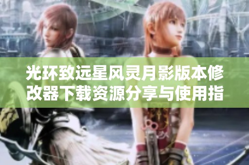 光环致远星风灵月影版本修改器下载资源分享与使用指南