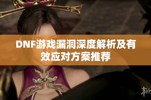 DNF游戏漏洞深度解析及有效应对方案推荐