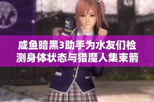 咸鱼暗黑3助手为水友们检测身体状态与猎魔人集束箭玩法详解