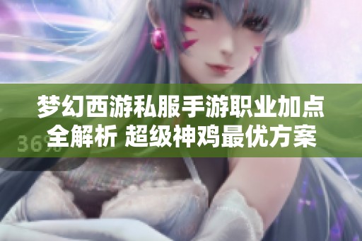 梦幻西游私服手游职业加点全解析 超级神鸡最优方案分享