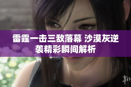 雷霆一击三敌落幕 沙漠灰逆袭精彩瞬间解析