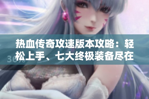 热血传奇攻速版本攻略：轻松上手、七大终极装备尽在掌握