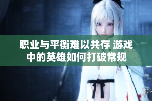 职业与平衡难以共存 游戏中的英雄如何打破常规