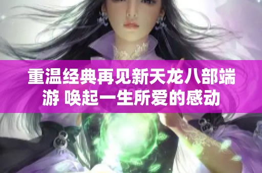重温经典再见新天龙八部端游 唤起一生所爱的感动