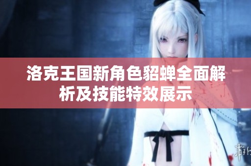 洛克王国新角色貂蝉全面解析及技能特效展示