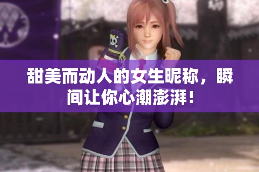 甜美而动人的女生昵称，瞬间让你心潮澎湃！