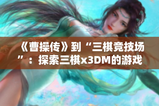 《曹操传》到“三棋竞技场”：探索三棋x3DM的游戏新视角