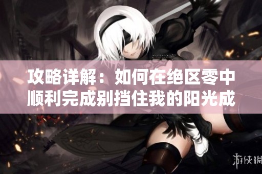 攻略详解：如何在绝区零中顺利完成别挡住我的阳光成就
