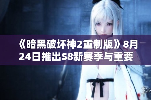 《暗黑破坏神2重制版》8月24日推出S8新赛季与重要补丁更新