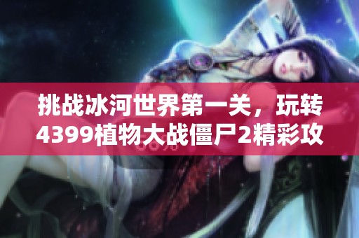 挑战冰河世界第一关，玩转4399植物大战僵尸2精彩攻略解析