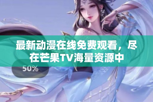 最新动漫在线免费观看，尽在芒果TV海量资源中