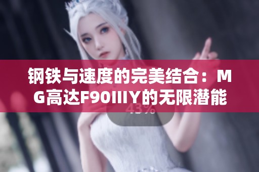 钢铁与速度的完美结合：MG高达F90ⅢY的无限潜能探索