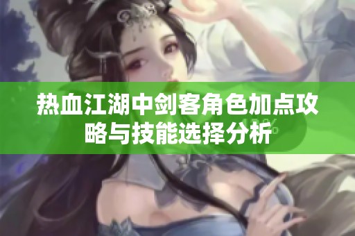 热血江湖中剑客角色加点攻略与技能选择分析