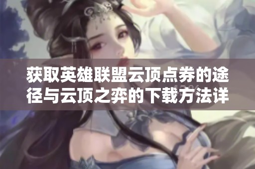 获取英雄联盟云顶点券的途径与云顶之弈的下载方法详解