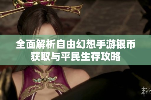 全面解析自由幻想手游银币获取与平民生存攻略
