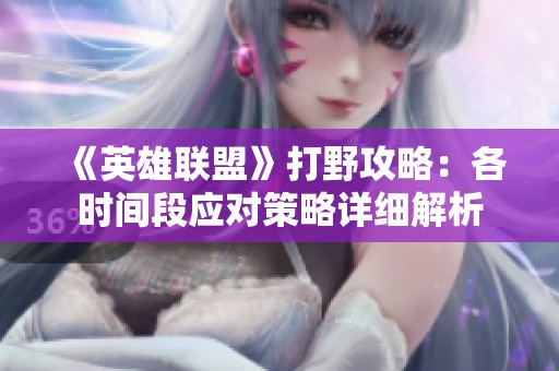 《英雄联盟》打野攻略：各时间段应对策略详细解析