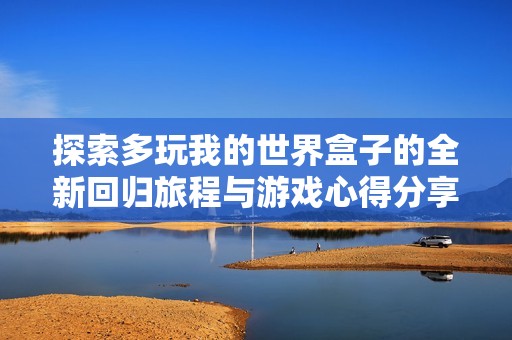 探索多玩我的世界盒子的全新回归旅程与游戏心得分享