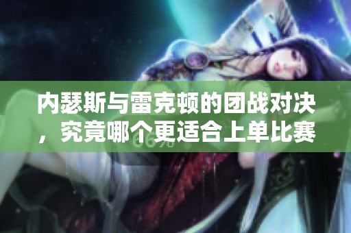 内瑟斯与雷克顿的团战对决，究竟哪个更适合上单比赛？