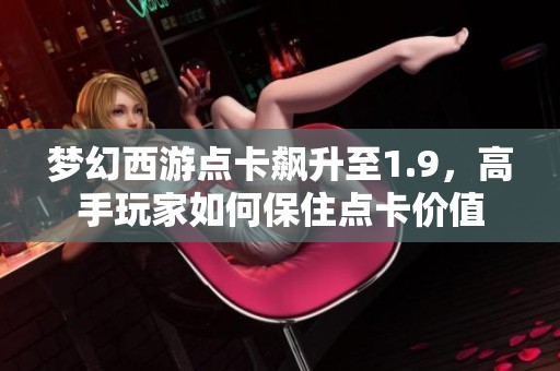 梦幻西游点卡飙升至1.9，高手玩家如何保住点卡价值