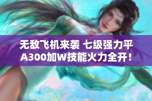 无敌飞机来袭 七级强力平A300加W技能火力全开！