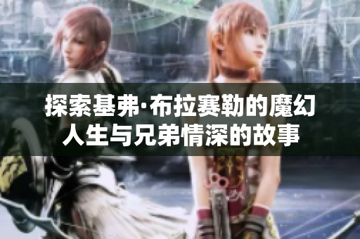 探索基弗·布拉赛勒的魔幻人生与兄弟情深的故事