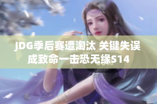 JDG季后赛遭淘汰 关键失误成致命一击恐无缘S14
