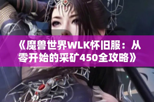 《魔兽世界WLK怀旧服：从零开始的采矿450全攻略》